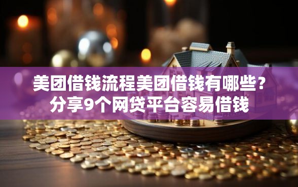 美团借钱流程美团借钱有哪些？分享9个网贷平台容易借钱