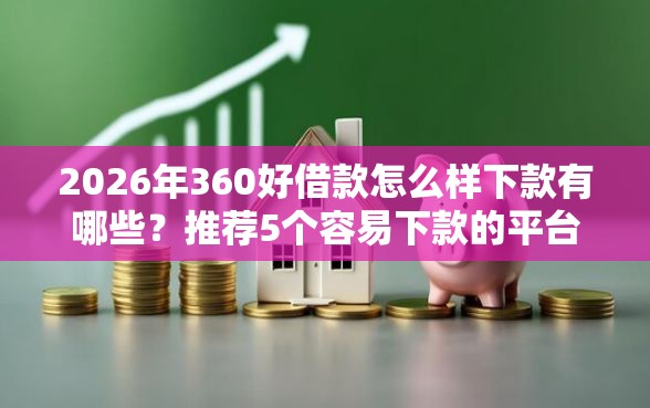 2026年360好借款怎么样下款有哪些？推荐5个容易下款的平台