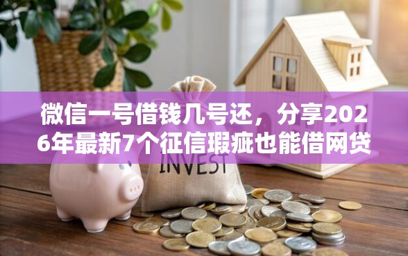 微信一号借钱几号还，分享2026年最新7个征信瑕疵也能借网贷轻松下款的口子
