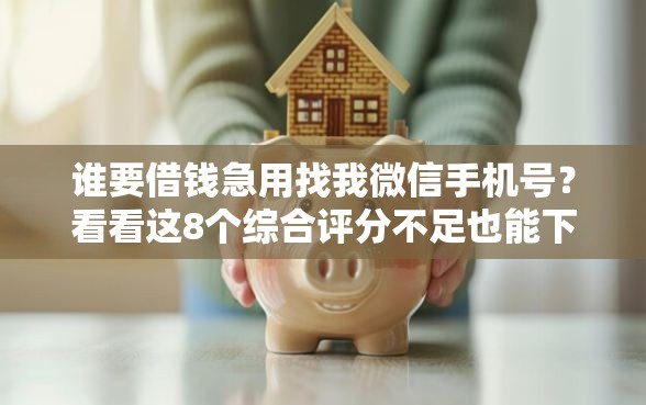谁要借钱急用找我微信手机号？看看这8个综合评分不足也能下款的网贷怎么样