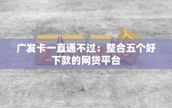 广发卡一直通不过：整合五个好下款的网贷平台
