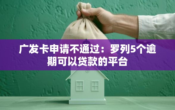 广发卡申请不通过：罗列5个逾期可以贷款的平台