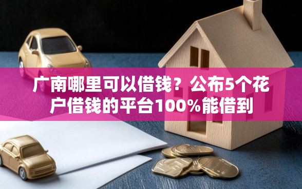 广南哪里可以借钱？公布5个花户借钱的平台100%能借到