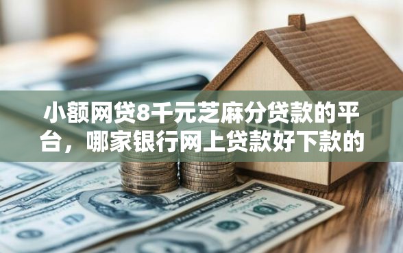 小额网贷8千元芝麻分贷款的平台，哪家银行网上贷款好下款的7个平台介绍