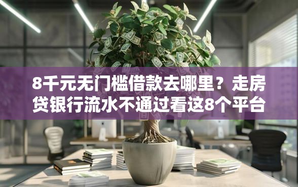 8千元无门槛借款去哪里？走房贷银行流水不通过看这8个平台