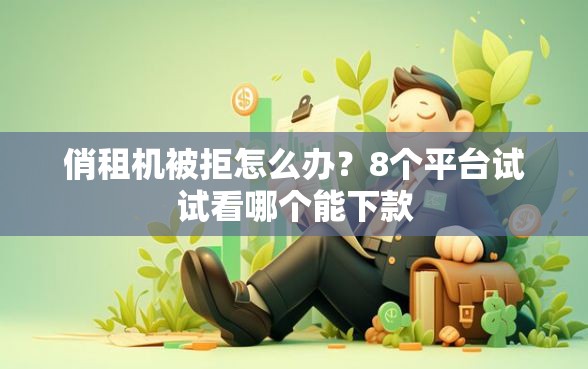 俏租机被拒怎么办？8个平台试试看哪个能下款