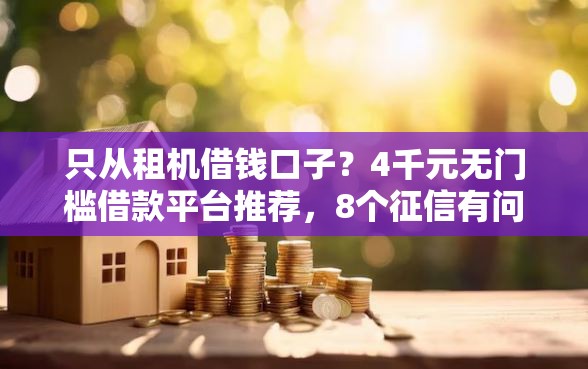 只从租机借钱口子？4千元无门槛借款平台推荐，8个征信有问题还可以借钱出来的平台盘点