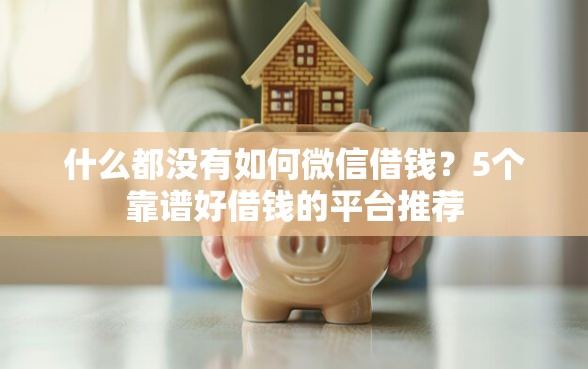 什么都没有如何微信借钱？5个靠谱好借钱的平台推荐