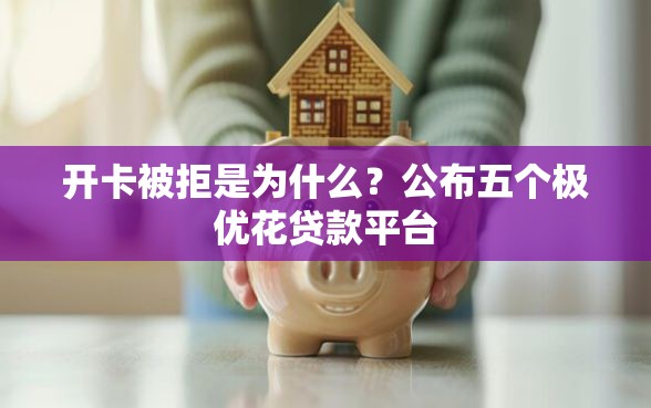 开卡被拒是为什么？公布五个极优花贷款平台