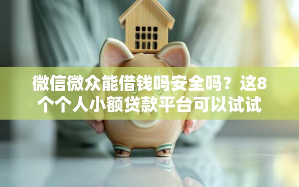 微信微众能借钱吗安全吗？这8个个人小额贷款平台可以试试
