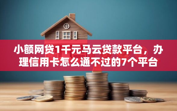 小额网贷1千元马云贷款平台，办理信用卡怎么通不过的7个平台介绍