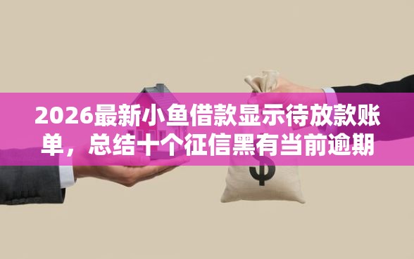 2026最新小鱼借款显示待放款账单，总结十个征信黑有当前逾期还能下款的平台！