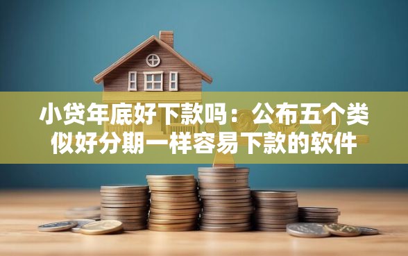 小贷年底好下款吗：公布五个类似好分期一样容易下款的软件