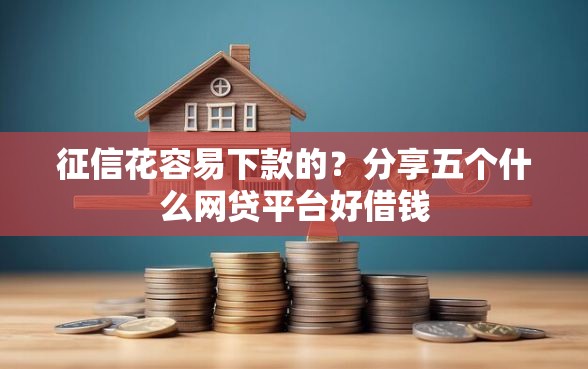 征信花容易下款的？分享五个什么网贷平台好借钱