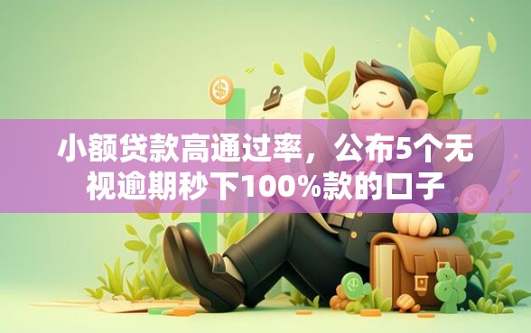 小额贷款高通过率，公布5个无视逾期秒下100%款的口子