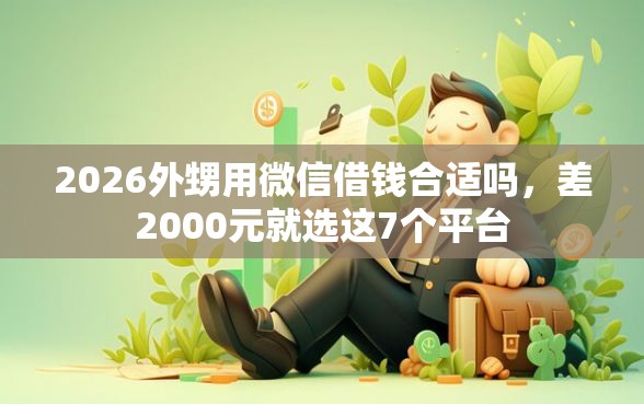2026外甥用微信借钱合适吗，差2000元就选这7个平台