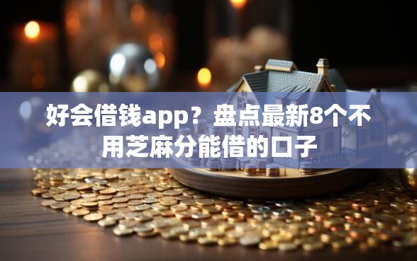 好会借钱app？盘点最新8个不用芝麻分能借的口子