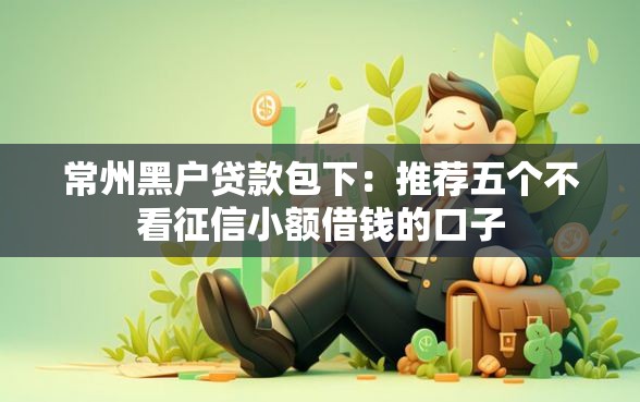 常州黑户贷款包下：推荐五个不看征信小额借钱的口子