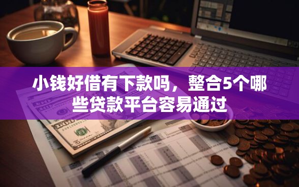 小钱好借有下款吗，整合5个哪些贷款平台容易通过