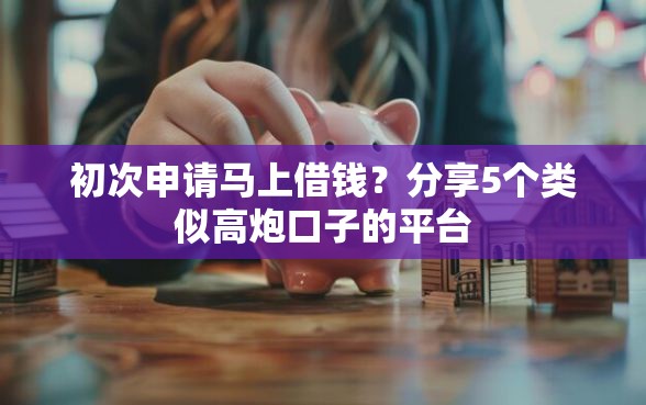 初次申请马上借钱？分享5个类似高炮口子的平台