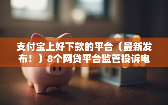 支付宝上好下款的平台（最新发布！）8个网贷平台监管投诉电话