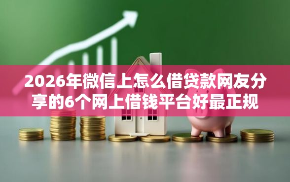 2026年微信上怎么借贷款网友分享的6个网上借钱平台好最正规我觉得不错！