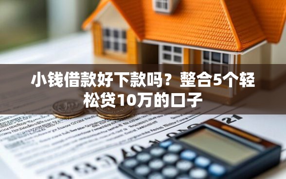 小钱借款好下款吗？整合5个轻松贷10万的口子