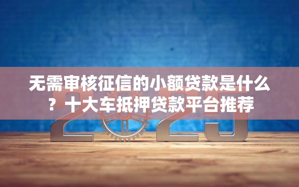 无需审核征信的小额贷款是什么？十大车抵押贷款平台推荐