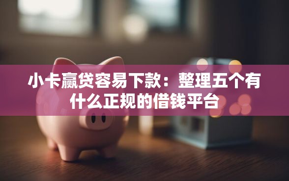 小卡赢贷容易下款：整理五个有什么正规的借钱平台