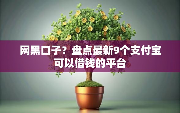 网黑口子？盘点最新9个支付宝可以借钱的平台