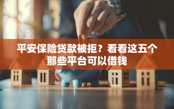 平安保险贷款被拒？看看这五个那些平台可以借钱