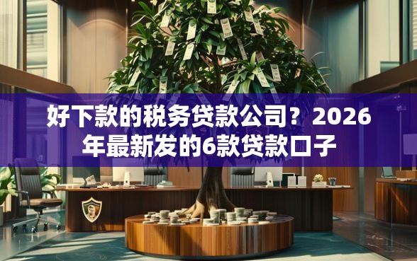 好下款的税务贷款公司？2026年最新发的6款贷款口子
