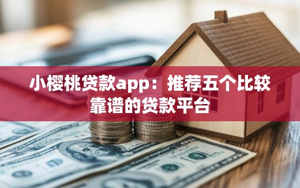小樱桃贷款app：推荐五个比较靠谱的贷款平台