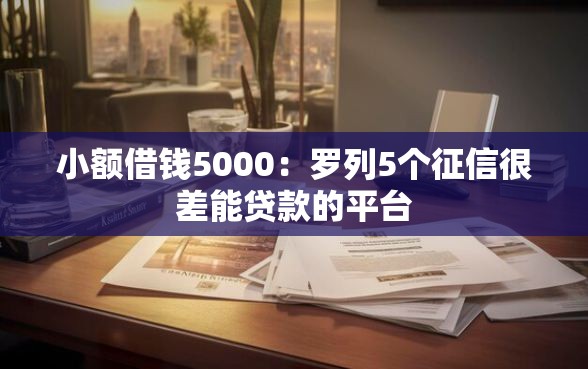 小额借钱5000：罗列5个征信很差能贷款的平台