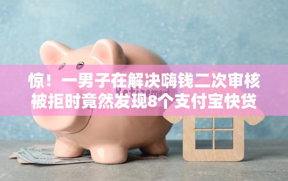 惊！一男子在解决嗨钱二次审核被拒时竟然发现8个支付宝快贷轻松借软件，事后分享了出来