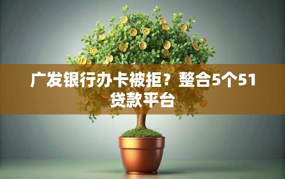 广发银行办卡被拒？整合5个51贷款平台