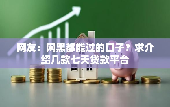 网友：网黑都能过的口子？求介绍几款七天贷款平台