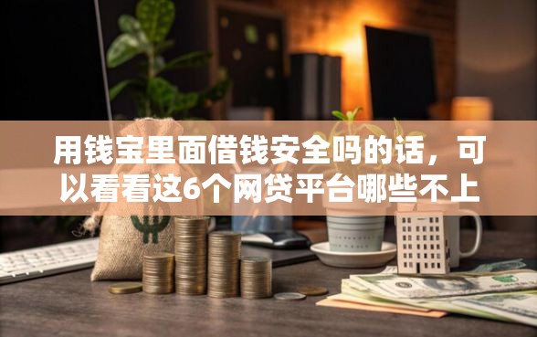 用钱宝里面借钱安全吗的话，可以看看这6个网贷平台哪些不上征信