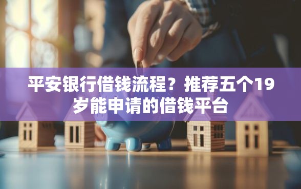 平安银行借钱流程？推荐五个19岁能申请的借钱平台