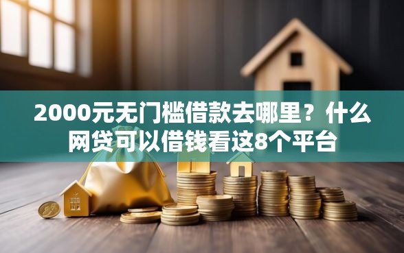 2000元无门槛借款去哪里？什么网贷可以借钱看这8个平台