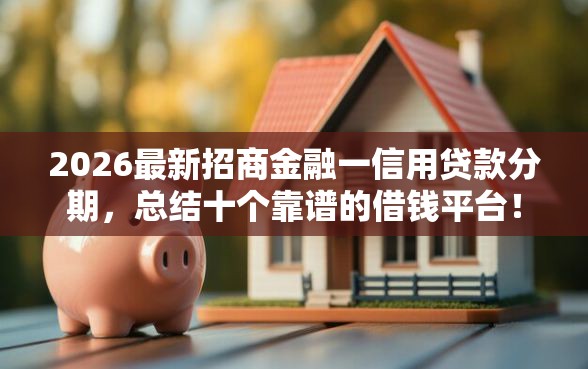 2026最新招商金融一信用贷款分期，总结十个靠谱的借钱平台！