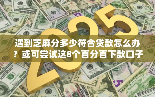 遇到芝麻分多少符合贷款怎么办？或可尝试这8个百分百下款口子