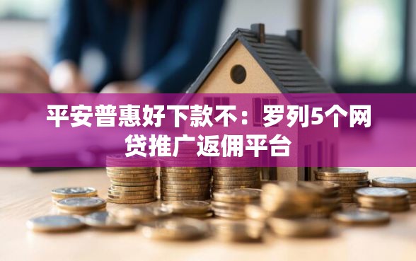 平安普惠好下款不:罗列5个网贷推广返佣平台 平安普惠好下款不:罗列5个网贷推广返佣平台