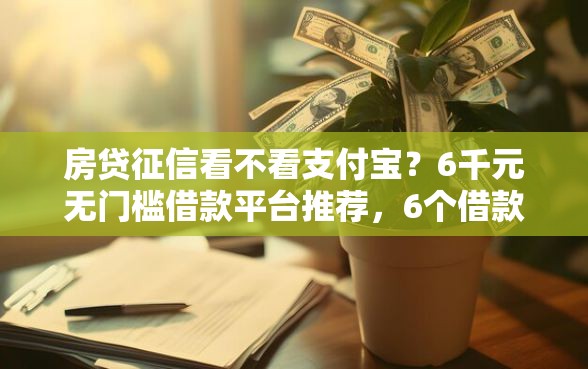 房贷征信看不看支付宝？6千元无门槛借款平台推荐，6个借款平台黑户也能借款盘点