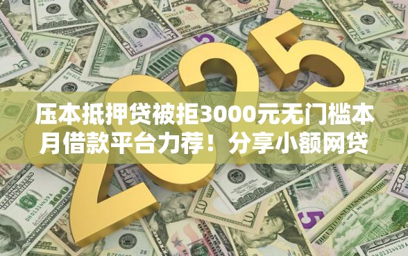 压本抵押贷被拒3000元无门槛本月借款平台力荐！分享小额网贷口子3000元无门槛借款