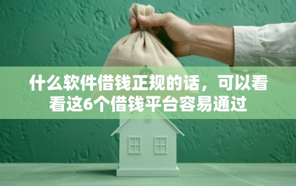 什么软件借钱正规的话，可以看看这6个借钱平台容易通过