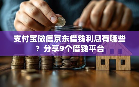 支付宝微信京东借钱利息有哪些？分享9个借钱平台