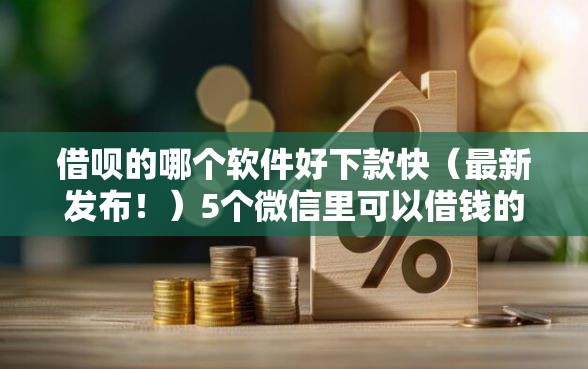 借呗的哪个软件好下款快（最新发布！）5个微信里可以借钱的平台