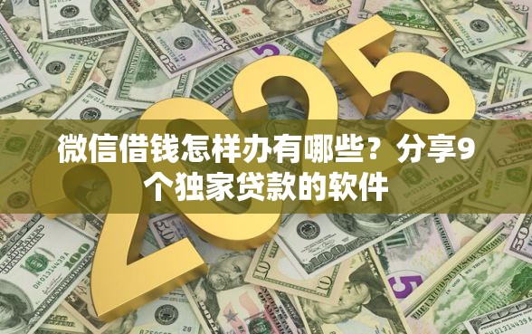 微信借钱怎样办有哪些？分享9个独家贷款的软件