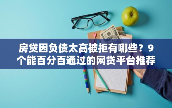 房贷因负债太高被拒有哪些？9个能百分百通过的网贷平台推荐给你